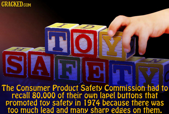 TOY O S SAFEET The Consumer Product Safety Commission had to recall 80.000 of their own lapel buttons that promoted toy safety in 1974 because there w