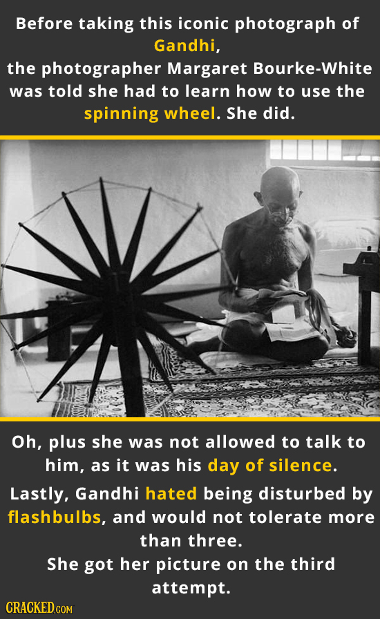 Before taking this iconic photograph of Gandhi, the photographer Margaret Bourke-White was told she had to learn how to use the spinning wheel. She di