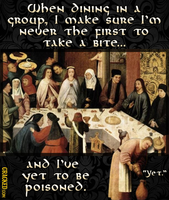 When DININC IN croup, I ake sure I'm Never the FIRST TO take d BITe... and I've CRACKED.COM yet TO Be Yer. poisoned.