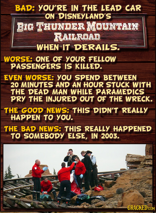 BAD: YOU'RE IN THE LEAD CAR ON DISNEYLAND'S BIG THUNDER MOUNTAIN RAILROAD WHEN-IT DERAILS. WORSE: ONE OF YOUR FELLOW PASSENGERS IS KILLED. EVEN WORSE: