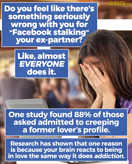 CRACKED CO Do you feel like there's something seriously wrong with you for Facebook stalking your ex-partner? Like, almost EVERYONE does it. One stu