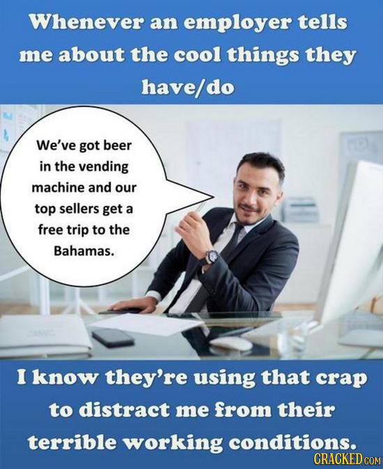 Whenever an employer tells me about the cool things they have/do We've got beer in the vending machine and our top sellers get a free trip to the Baha