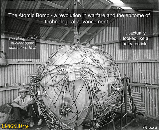 The Atomic Bomb - a revolution in warfare and the epitome of technological advancement... ..actually The Gadget, first looked like a nuclear bomb hair