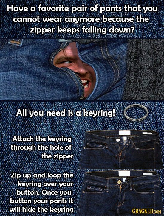 Have a favorite pair of pants that you cannot wear anymore because the zipper keeps falling down? All you need is a keyring! Attach the keyring throug