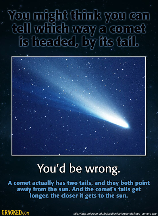 You might think you can tell which way a comet is headed, by its tail. You'd be wrong. A comet actually has two tails, and they both point away from t