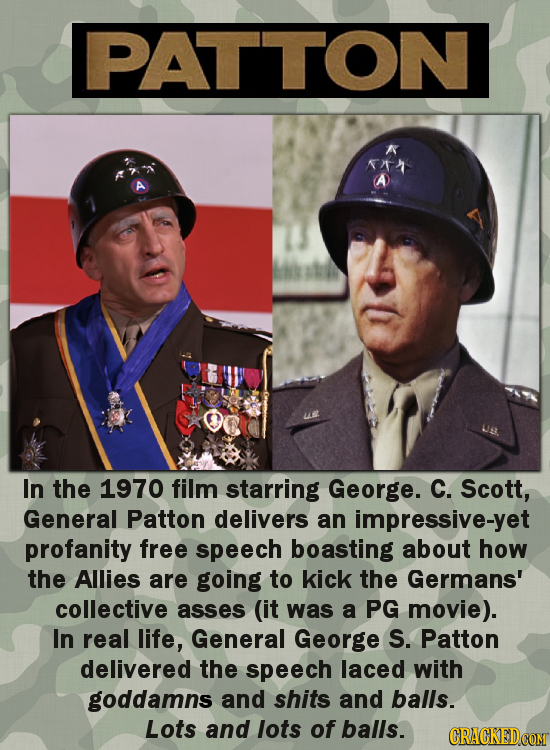 PATITON In the 1970 film starring George. C. Scott, General Patton delivers an impressive-yet profanity free speech boasting about how the Allies are 