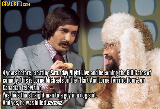 4 years before cre eating Saturday Night Live and be ecoming the Bill Gatesof omedy, me this is Lorne Michaels on the Hart And Lorne Terrific Hour o