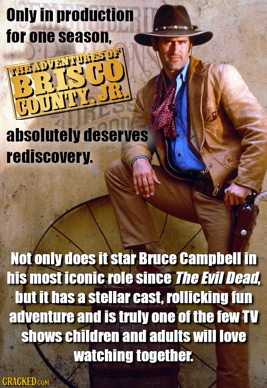 Only in production for one season, rHFHADVENTUESUF BBISCO JR. HOUNTY ado absolutely deserves rediscovery. Not only does it star Bruce Campbell in his