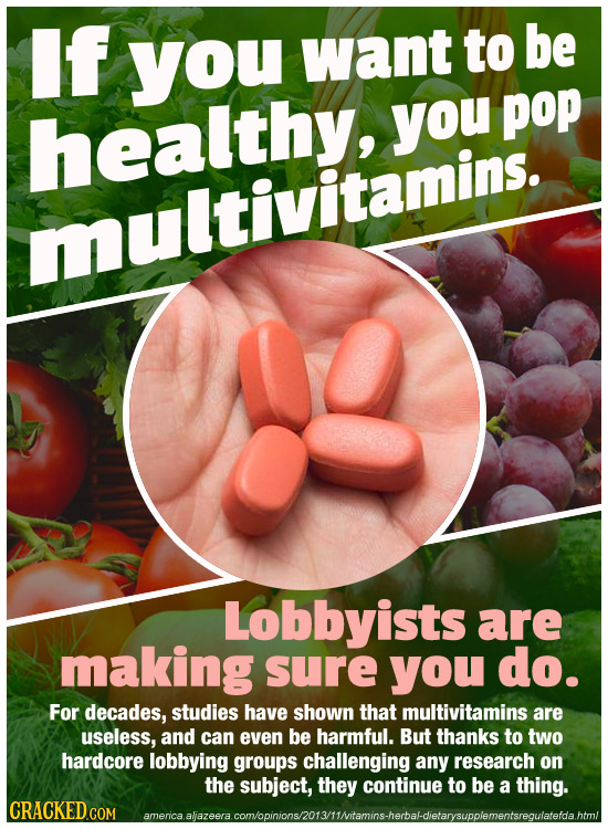 If you want to be healthy, you pop multivitamins. Lobbyists are making sure you do. For decades, studies have shown that multivitamins are useless, an