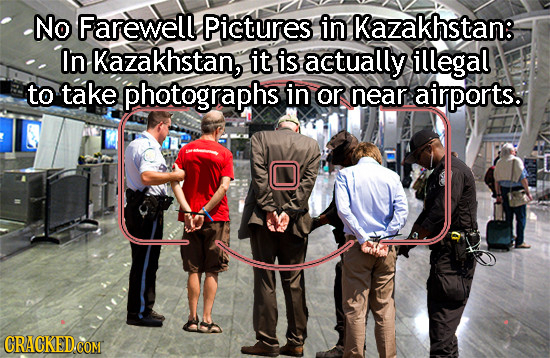 No Farewell Pictures in Kazakhstan: In Kazakhstan, it is actually illegal to take photographs in Or near: airports. CRACKED.COM