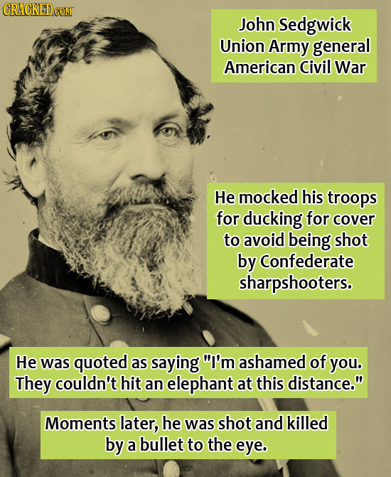 CRACKEDCOMT John Sedgwick Union Army general American Civil War He mocked his troops for ducking for cover to avoid being shot by Confederate sharpsho