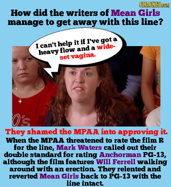 CRACKEDCO How did the writers of Mean Girls manage to get away with this line? help it if I've got a I can't and a wide- heavy flow set vagina. O's Th