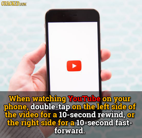 CRACKED.OON When watching YouTube on your phone, double-tap on the left side of the video for a 10-second rewind, or the right side for a 10-second fa