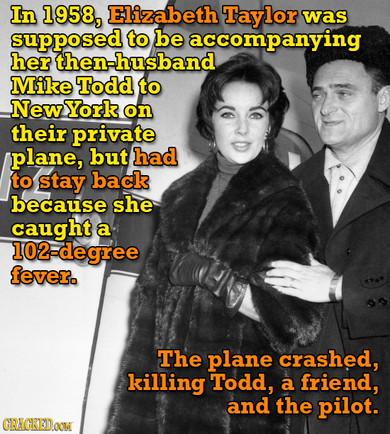 In 1958, Elizabeth Taylor was supposed to be accompanying her then-husband Mike Todd to NewYork on their private plane, but had to stay back because s