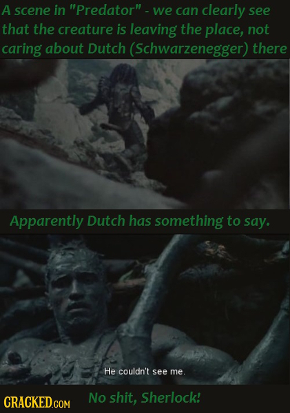 A scene in Predator -we can clearly see that the creature is leaving the place, not caring about Dutch (Schwarzenegger) there Apparently Dutch has s