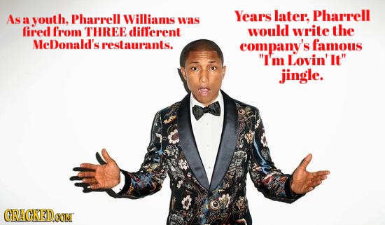 As youth, Pharrell Years later, Pharrell a Williams was fired from THREE different would write the MeDonald's restaurants. company's famous I'm Lovin