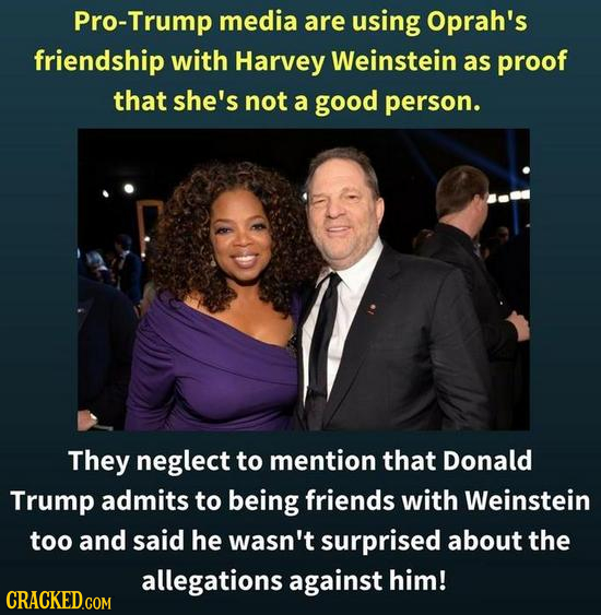 Pro-Trump media are using oprah's friendship with Harvey Weinstein as proof that she's not a good person. They neglect to mention that Donald Trump ad