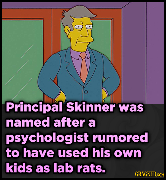 Principal Skinner was named after a psychologist rumored to have used his own kids as lab rats. CRACKED CO