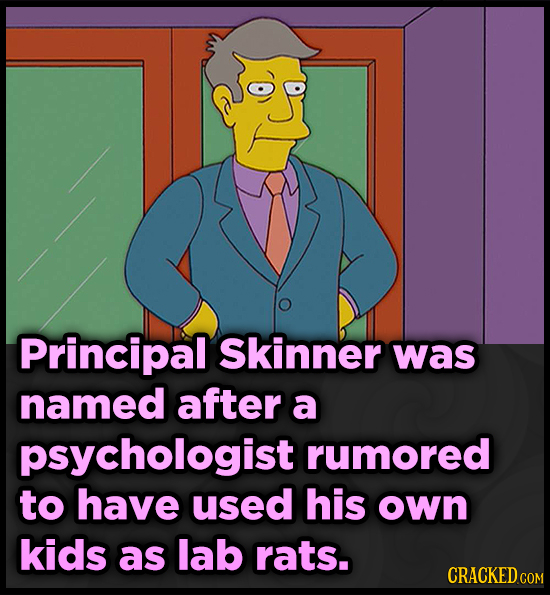 Principal Skinner was named after a psychologist rumored to have used his own kids as lab rats. CRACKED CO 