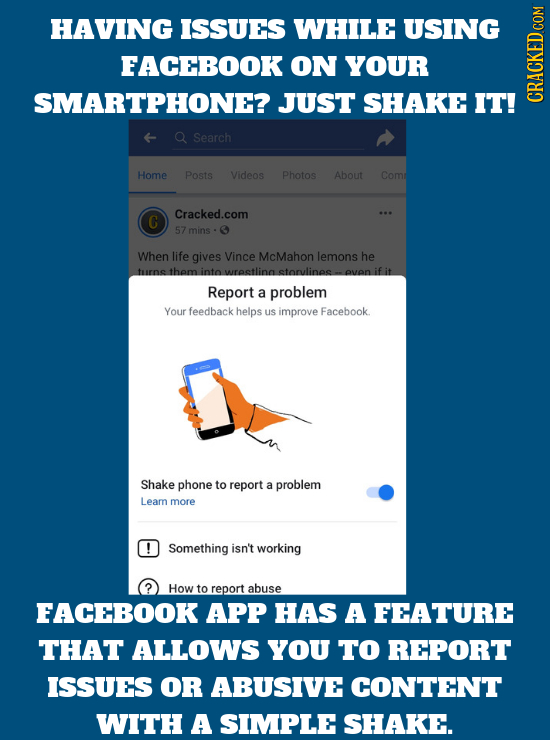 HAVING ISSUES WHILE USING FACEBOOK ON YOUR SMARTPHONE?. JUST SHAKE IT! CRAU Q Search Home Posts Videos Photos About Comr Cracked.com C 57 mins When li