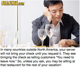 CRACKEDCO CONT In many countries outside North America. your server will not bring your check until you request it. They see bringing the check as tel