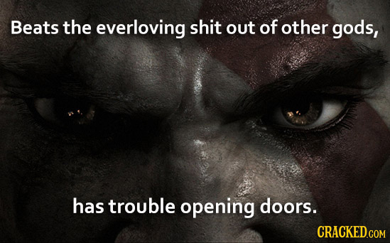 Beats the everloving shit out of other gods, has trouble opening doors.