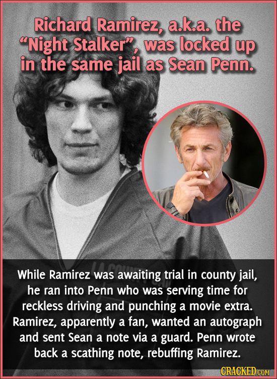 Richard Ramirez, a.k.a. the Night Stalker, was locked up in the same jail as Sean Penn. While Ramirez was awaiting trial in county jail, he ran into