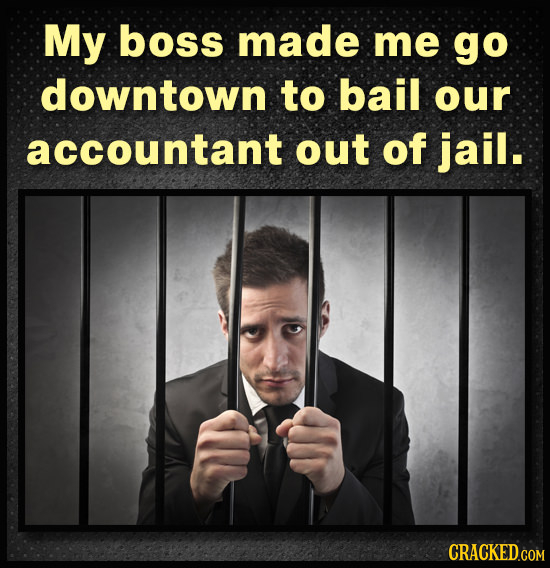 My boss made me go downtown to bail our accountant out of jail. 