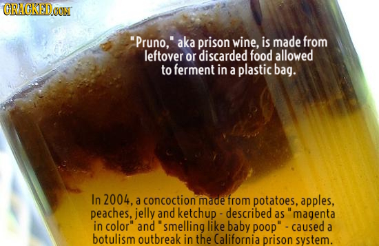 CRACKEDO Pruno, aka prison wine, is made from leftover or discarded food allowed to ferment in a plastic bag. In 2004, a concoction made from potato