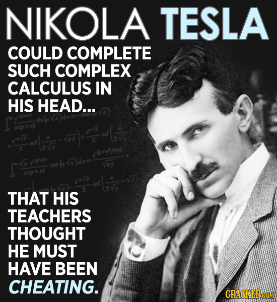 NIKOLA TESLA COULD COMPLETE SUCH COMPLEX CALCULUS IN HIS HEAD... 2 x0P+x) THAT HIS TEACHERS THOUGHT HE MUST HAVE BEEN CHEATING. CRACKED.COM