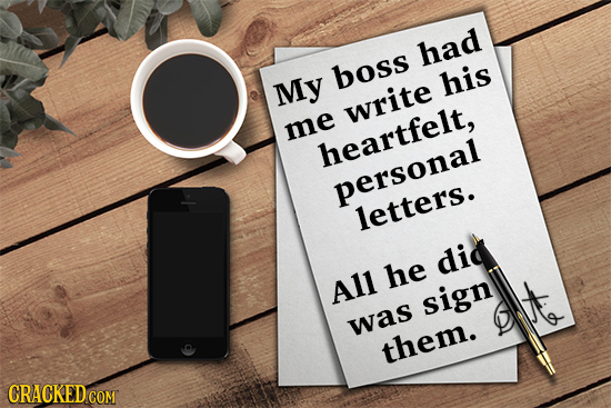 had boss My his write me heartfelt personal letters. did he All sign was them.