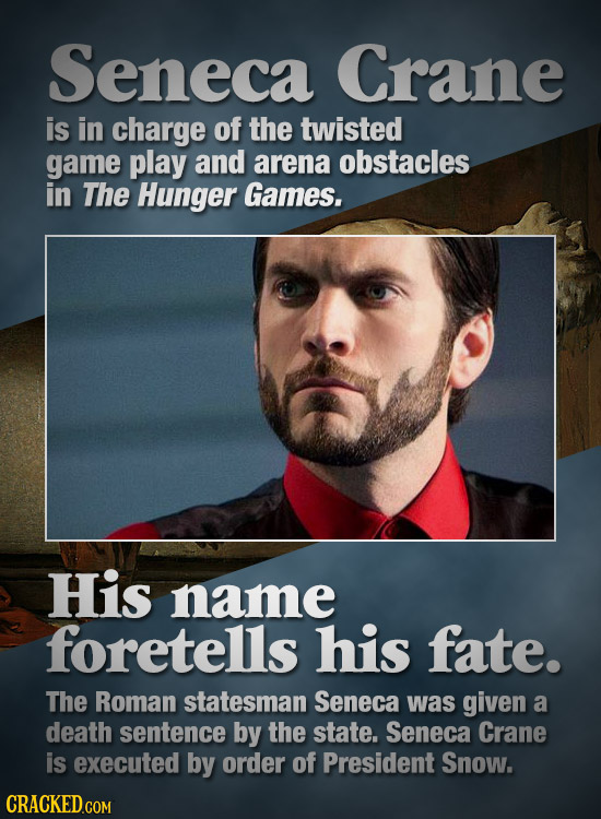 Seneca Crane is in charge of the twisted game play and arena obstacles in The Hunger Games. His name foretells his fate. The Roman statesman Seneca wa