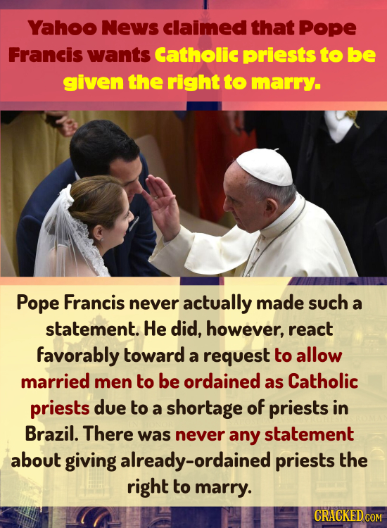 Yahoo News claimed that Pope Francis wants Catholic priests to be given the right to marry. Pope Francis never actually made such a statement. He did,