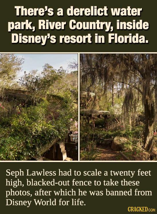 There's a derelict water park, River Country, inside Disney's resort in Florida. Seph Lawless had to scale a twenty feet high, blacked-out fence to ta