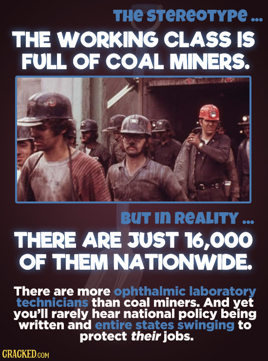 THE STEREOTYPE ... THE WORKING CLASS IS FULL OF COAL MINERS. BUT In REALITY ... THERE ARE JUST 16,000 OF THEM NATIONWIDE. There are more ophthalmic la