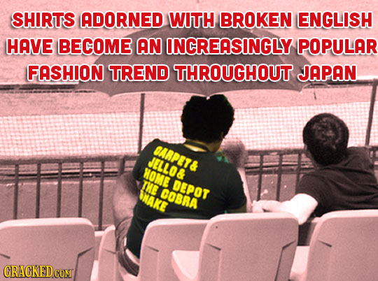 SHIRTS ADORNED WITH BROKEN ENGLISH HAVE BECOME AN INCREASINGLY POPULAR FASHION TREND THROUGHOUT JAPAN ARPET& JELLO& MoME THE DEPOT AKE GOBRA