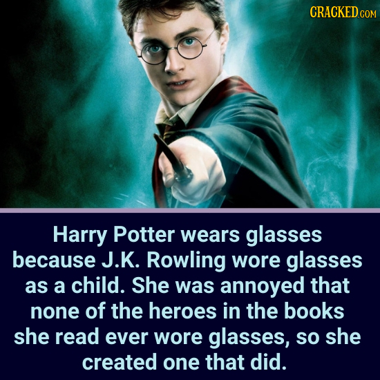 CRACKEDcO Harry Potter wears glasses because J.K. Rowling wore glasses as a child. She was annoyed that none of the heroes in the books she read ever