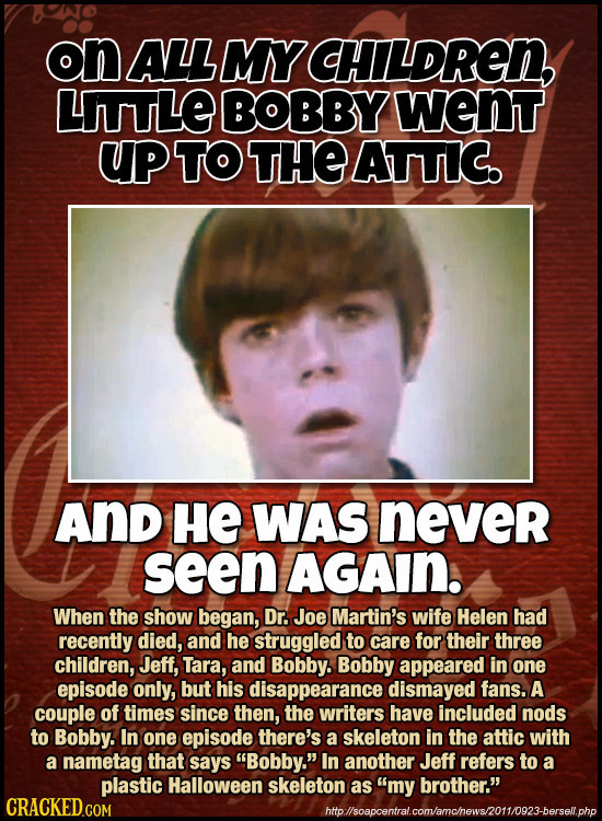 on ALL MY CHILDREN, LITITLE BOBBY went UP TO THE ATITIC. And HE WAS never seen AGAIN. When the show began, Dr. Joe Martin's wife Helen had recently di