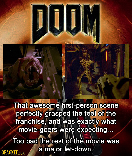 DOOM That awesome person scene perfectly grasped the feel of the franchise, and was exactly what movie-goers were expecting... Too bad the rest of the