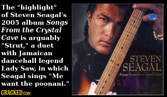The highlight of Steven Seagal's 2005 album Songs From the Crystal Cave is arguably Strut, duet a with Jamaican dancehall legend STEVEN Lady Saw, 