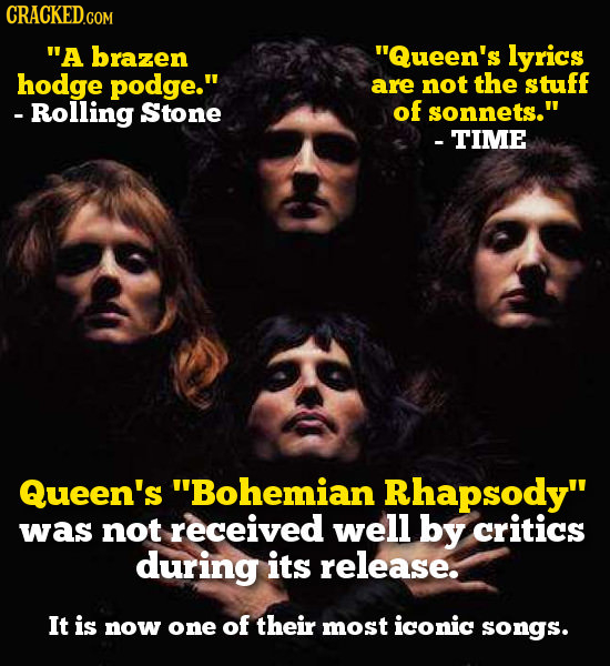 A brazen Queen's lyrics hodge podge. are not the stuff Rolling Stone of sonnets. -TIME Queen's Bohemian Rhapsody was not received well by critic