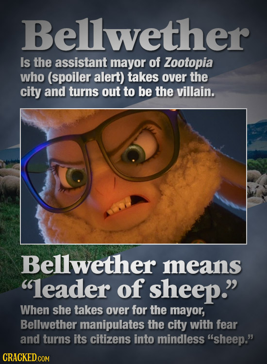 Bellwether Is the assistant mayor of Zootopia who (spoiler alert) takes over the city and turns out to be the villain. Bellwether means leader of she