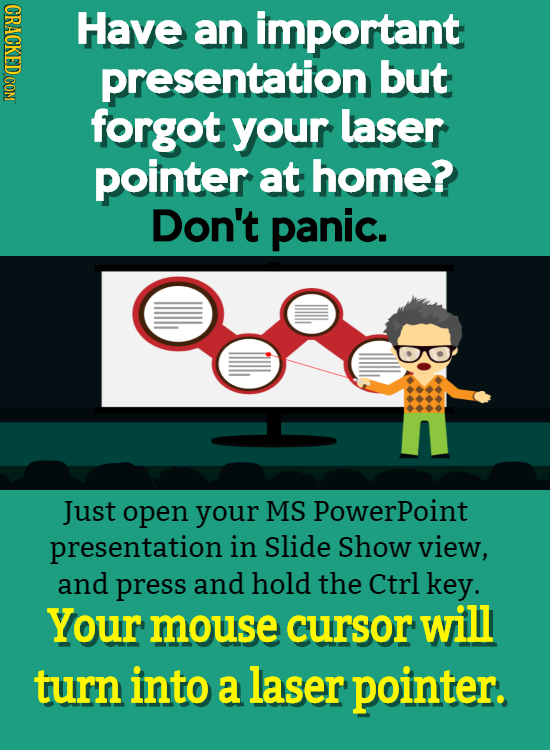 Have an important presentation but forgot your laser pointer at home? Don't panic. Just open your MS PowerPoint presentation in Slide Show view, and p