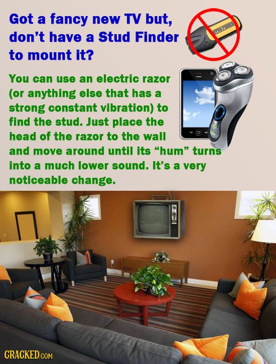 Got a fancy new TV but, don't have a Stud Finder to mount it? You can use an electric razor (or anything else that has a strong constant vibration) to