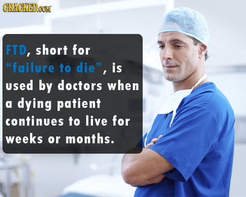 CRAGKED.GOM FTD, short for failure to die, is used by doctors when a dying patient continues to live for weeks or months.