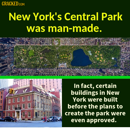 CRACKEDCO COM New York's Central Park was man-made. In fact, certain buildings in New York were built before the plans to K create the park were even