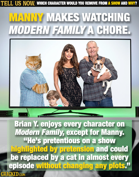 TELL US NOW. WHICH CHARACTER WOULD YOU REMOVE FROM A SHOW AND WHY? MANNY MAKES WATCHING MODERN FAMILY A CHORE. Brian Y. enjoys every character on Mode