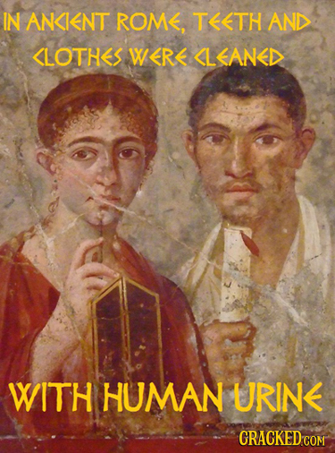 IN ANKNT ROME, TETH AND <LOTHES WER< <LEANED WITH HUMAN URINE CRACKED COM