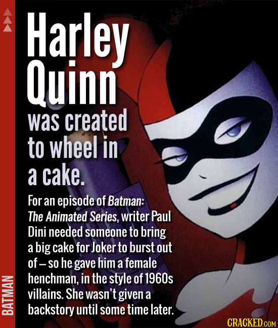 Harley Quinn was created to wheel in a cake. For an episode of Batman: The Animated Series, writer Paul Dini needed someone to bring a big cake for Jo