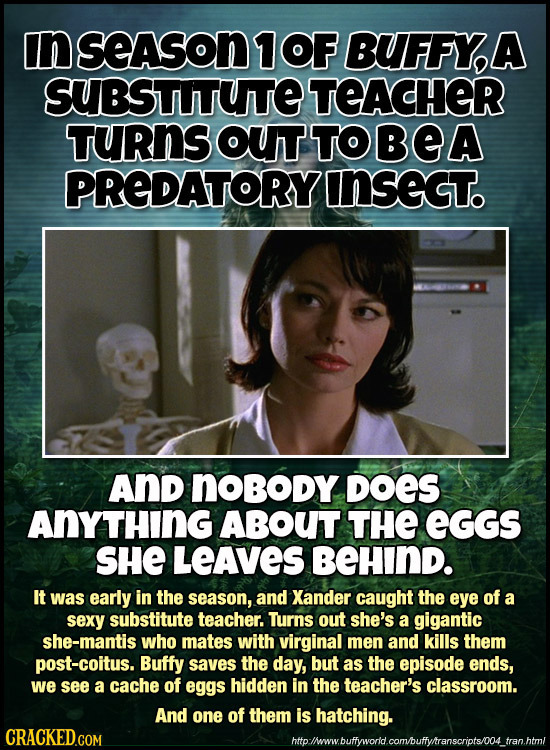 In SeASoN OF BUFFYA SUBSTITUTTE TEACHER TuRnS OUT TOBEA PREDATORY INSeGT. And noBoDY DOES AnyTHING ABOUT THE EGGS SHE LeAVES BEHIND. It was early in t